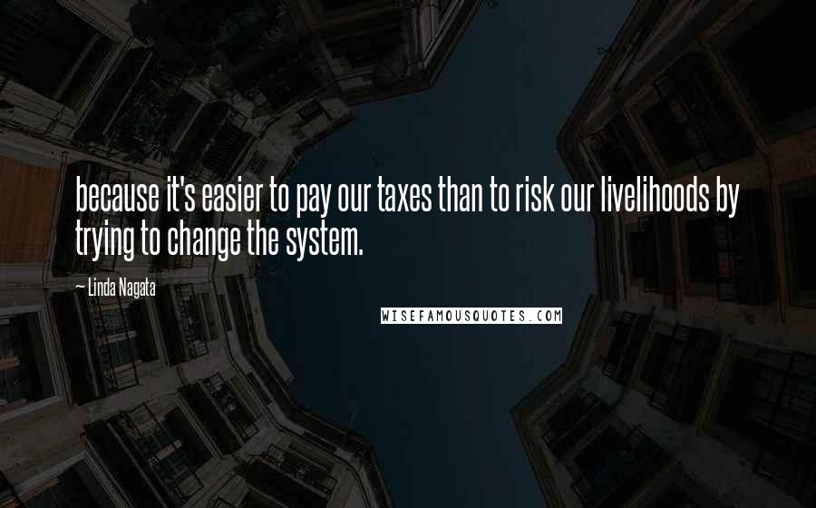 Linda Nagata Quotes: because it's easier to pay our taxes than to risk our livelihoods by trying to change the system.