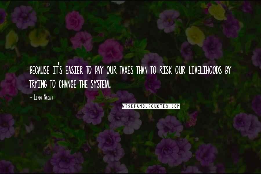 Linda Nagata Quotes: because it's easier to pay our taxes than to risk our livelihoods by trying to change the system.