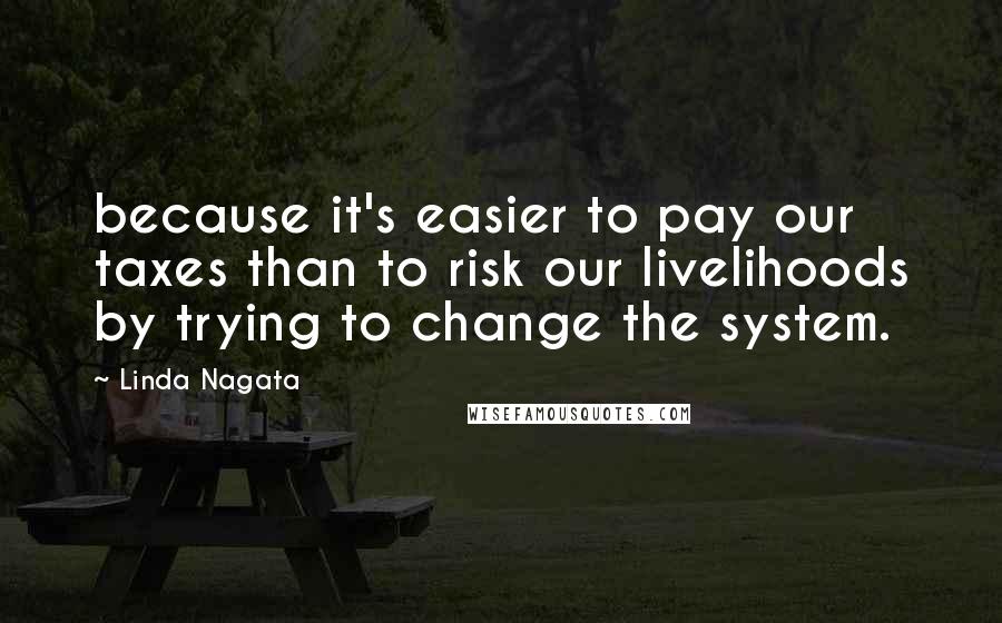 Linda Nagata Quotes: because it's easier to pay our taxes than to risk our livelihoods by trying to change the system.