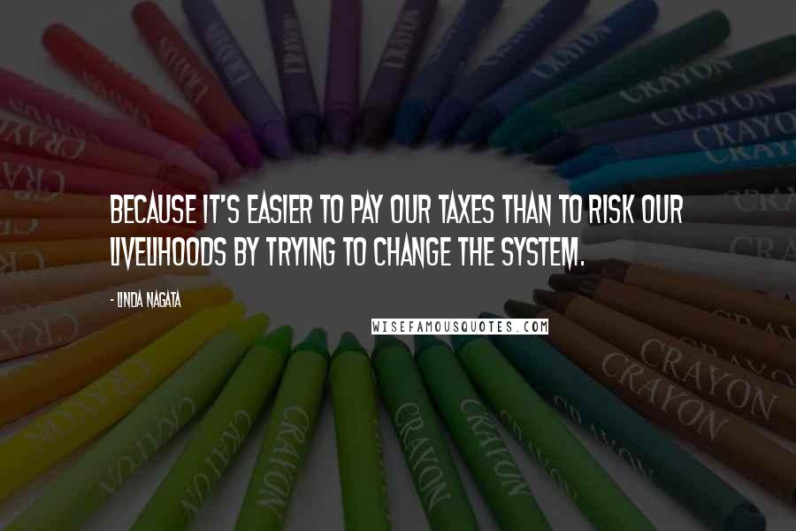 Linda Nagata Quotes: because it's easier to pay our taxes than to risk our livelihoods by trying to change the system.