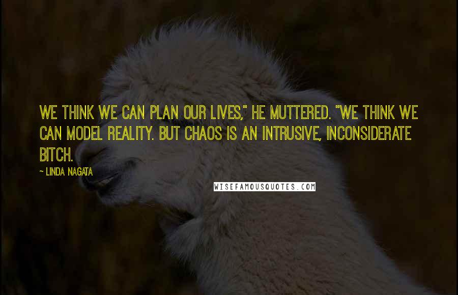 Linda Nagata Quotes: We think we can plan our lives," he muttered. "We think we can model reality. But chaos is an intrusive, inconsiderate bitch.