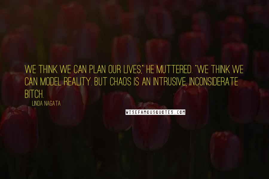 Linda Nagata Quotes: We think we can plan our lives," he muttered. "We think we can model reality. But chaos is an intrusive, inconsiderate bitch.