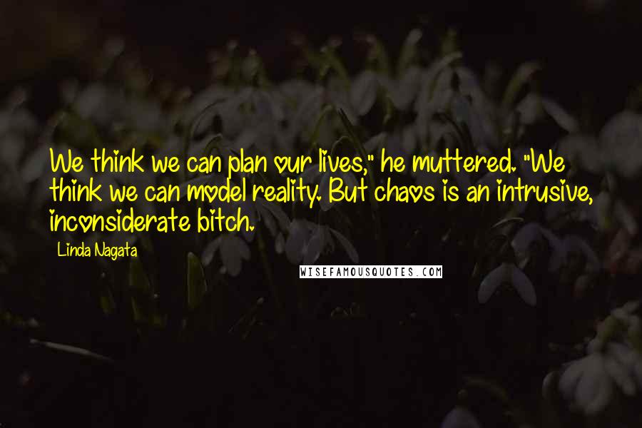 Linda Nagata Quotes: We think we can plan our lives," he muttered. "We think we can model reality. But chaos is an intrusive, inconsiderate bitch.