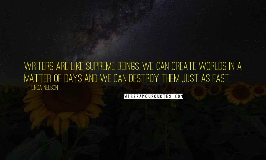 Linda Nelson Quotes: Writers are like supreme beings. We can create worlds in a matter of days and we can destroy them just as fast.