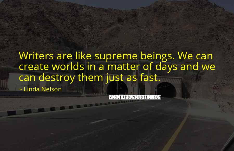 Linda Nelson Quotes: Writers are like supreme beings. We can create worlds in a matter of days and we can destroy them just as fast.
