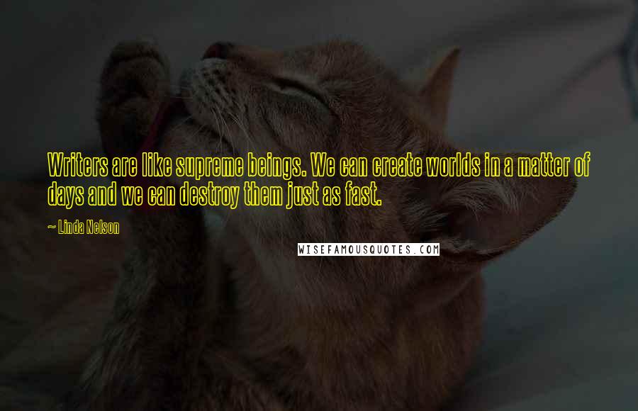 Linda Nelson Quotes: Writers are like supreme beings. We can create worlds in a matter of days and we can destroy them just as fast.