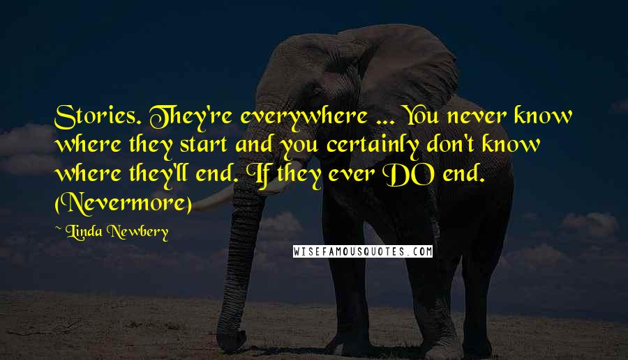 Linda Newbery Quotes: Stories. They're everywhere ... You never know where they start and you certainly don't know where they'll end. If they ever DO end. (Nevermore)