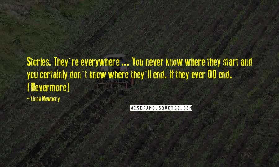 Linda Newbery Quotes: Stories. They're everywhere ... You never know where they start and you certainly don't know where they'll end. If they ever DO end. (Nevermore)