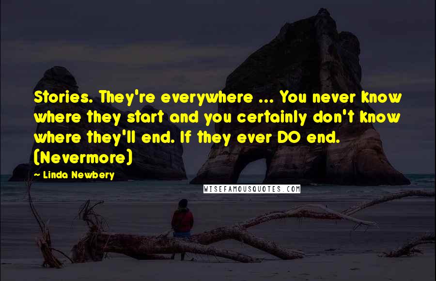 Linda Newbery Quotes: Stories. They're everywhere ... You never know where they start and you certainly don't know where they'll end. If they ever DO end. (Nevermore)