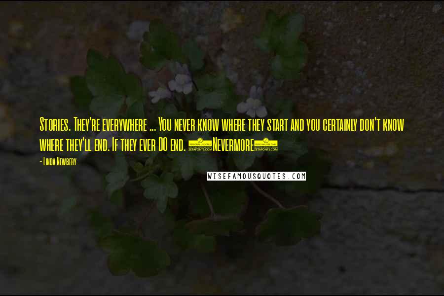 Linda Newbery Quotes: Stories. They're everywhere ... You never know where they start and you certainly don't know where they'll end. If they ever DO end. (Nevermore)