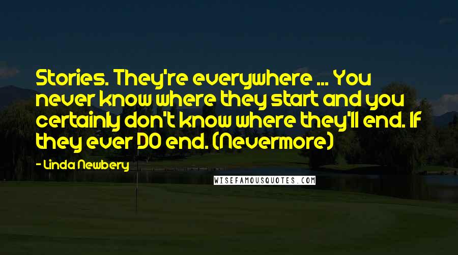 Linda Newbery Quotes: Stories. They're everywhere ... You never know where they start and you certainly don't know where they'll end. If they ever DO end. (Nevermore)