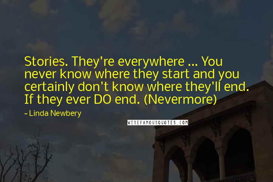 Linda Newbery Quotes: Stories. They're everywhere ... You never know where they start and you certainly don't know where they'll end. If they ever DO end. (Nevermore)