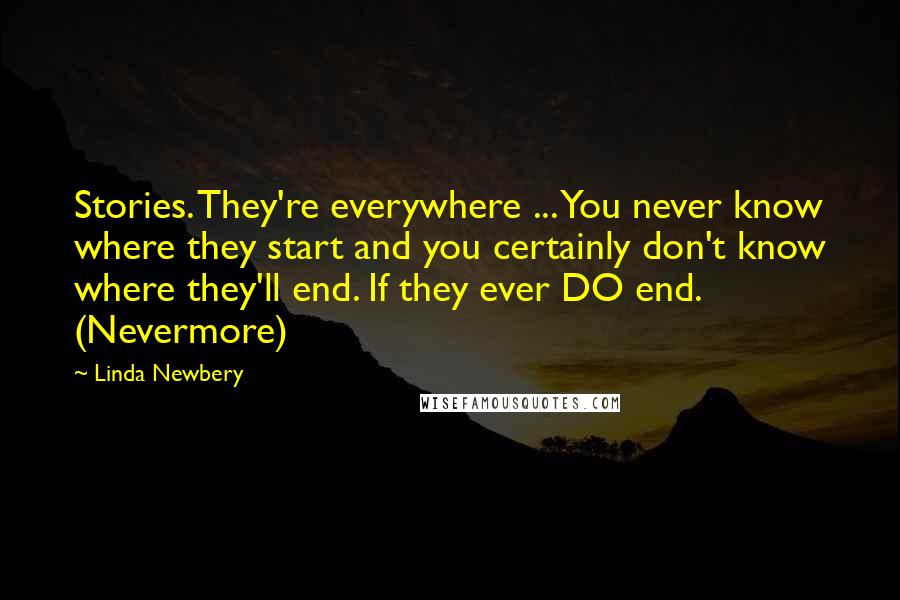 Linda Newbery Quotes: Stories. They're everywhere ... You never know where they start and you certainly don't know where they'll end. If they ever DO end. (Nevermore)