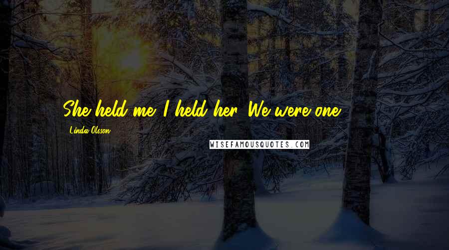 Linda Olsson Quotes: She held me. I held her. We were one. (230)