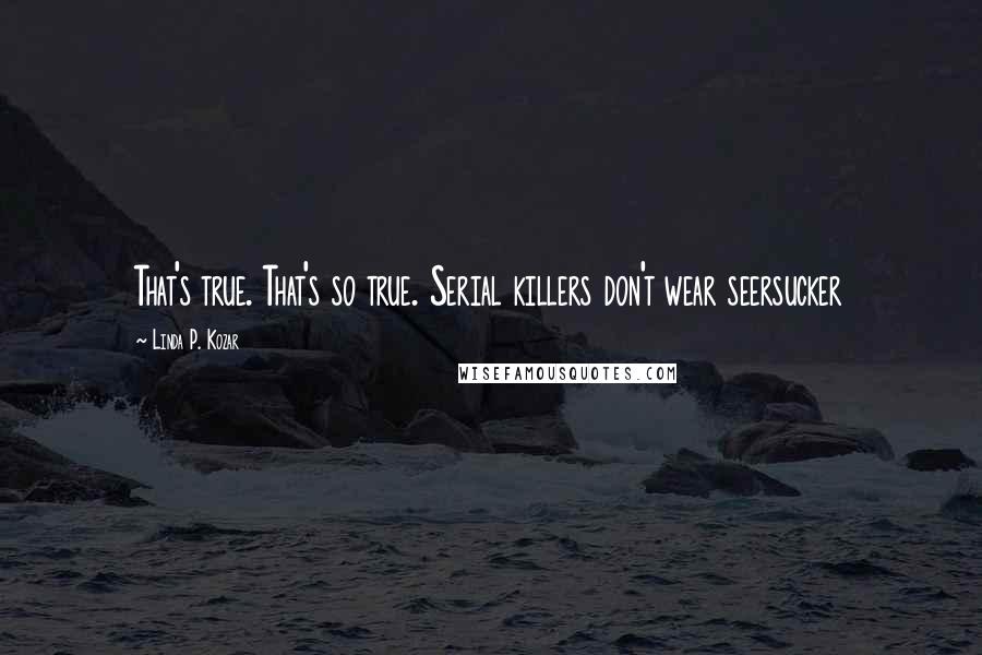 Linda P. Kozar Quotes: That's true. That's so true. Serial killers don't wear seersucker