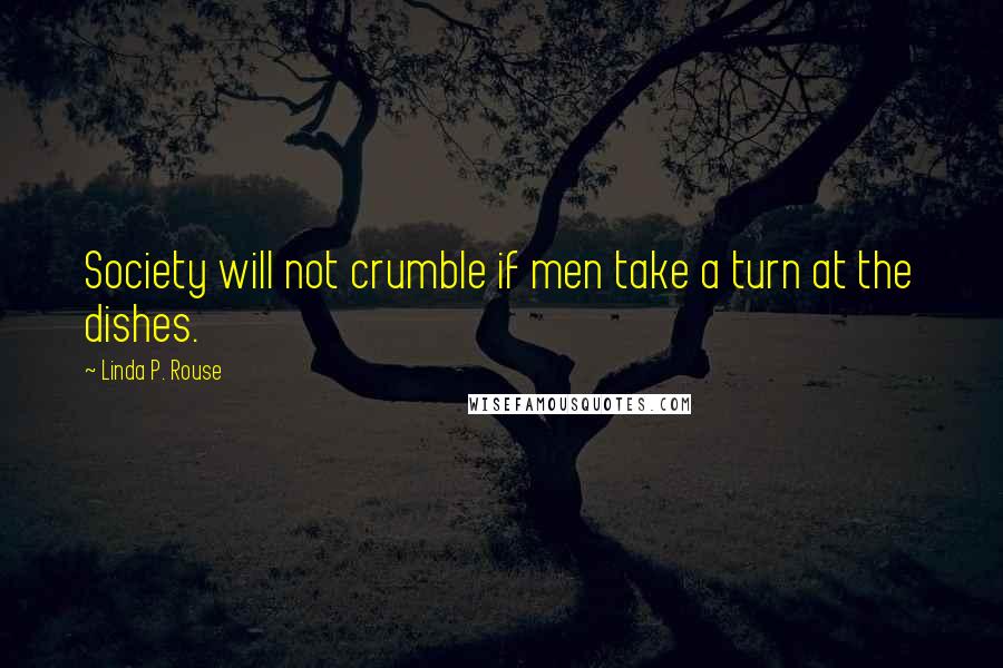 Linda P. Rouse Quotes: Society will not crumble if men take a turn at the dishes.