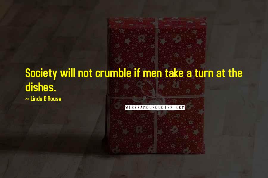 Linda P. Rouse Quotes: Society will not crumble if men take a turn at the dishes.