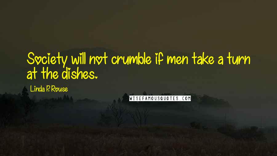 Linda P. Rouse Quotes: Society will not crumble if men take a turn at the dishes.