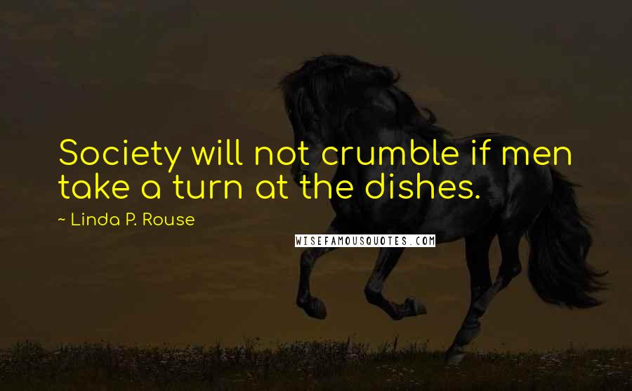 Linda P. Rouse Quotes: Society will not crumble if men take a turn at the dishes.