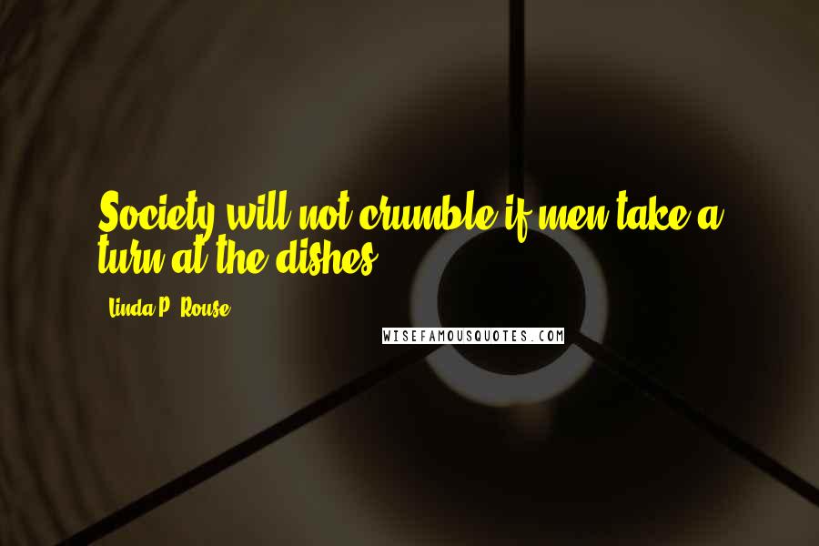 Linda P. Rouse Quotes: Society will not crumble if men take a turn at the dishes.