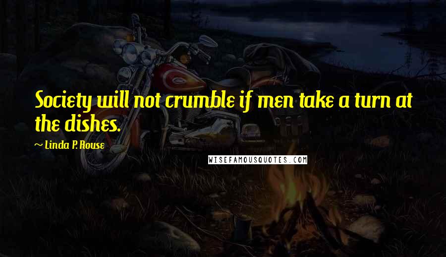 Linda P. Rouse Quotes: Society will not crumble if men take a turn at the dishes.