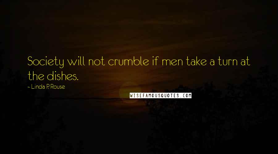 Linda P. Rouse Quotes: Society will not crumble if men take a turn at the dishes.