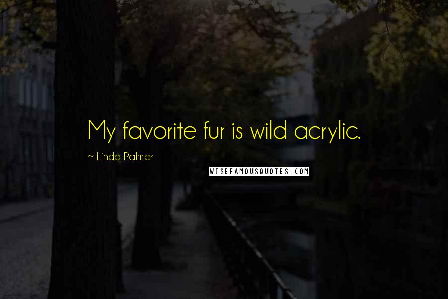 Linda Palmer Quotes: My favorite fur is wild acrylic.