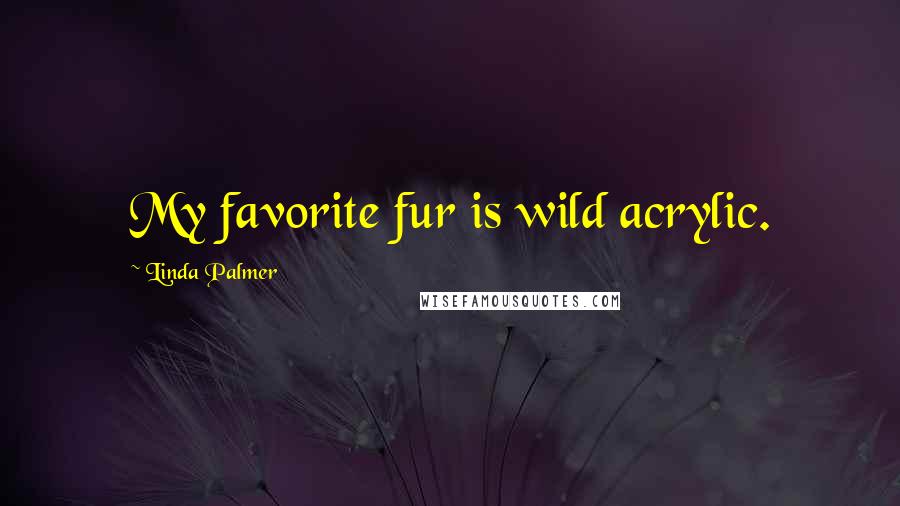 Linda Palmer Quotes: My favorite fur is wild acrylic.