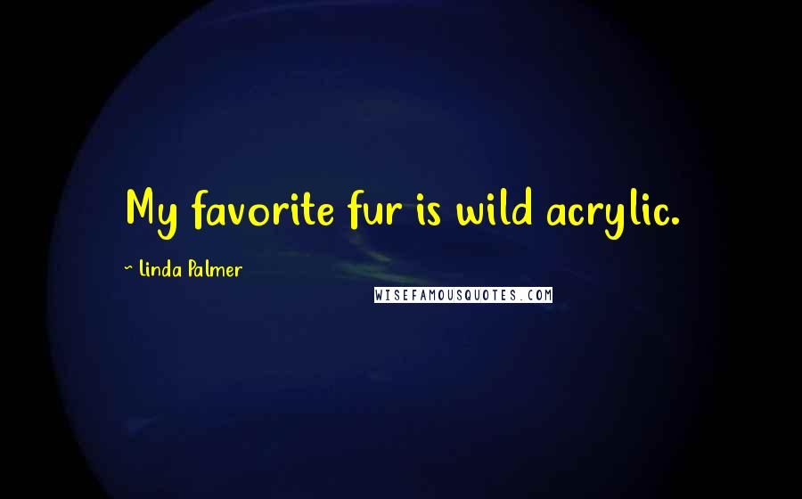 Linda Palmer Quotes: My favorite fur is wild acrylic.