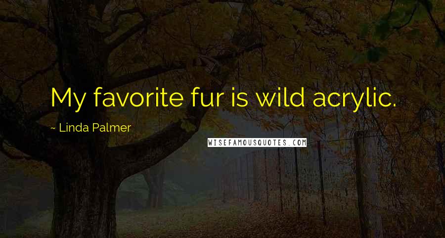Linda Palmer Quotes: My favorite fur is wild acrylic.