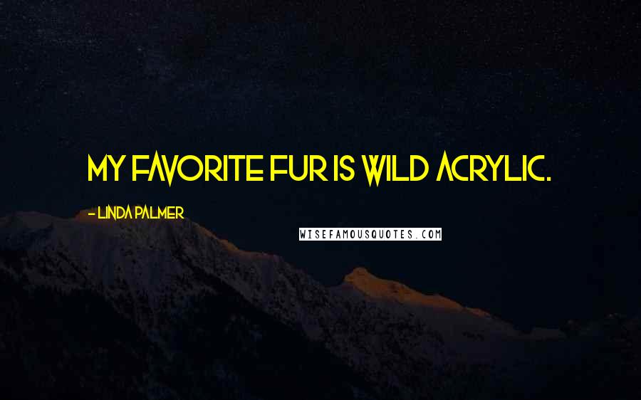 Linda Palmer Quotes: My favorite fur is wild acrylic.