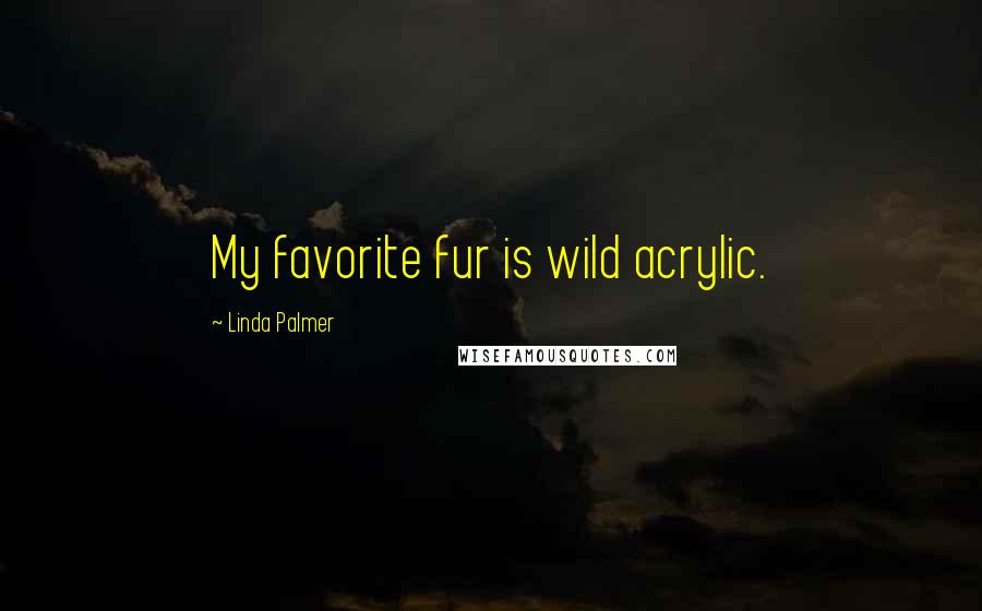 Linda Palmer Quotes: My favorite fur is wild acrylic.