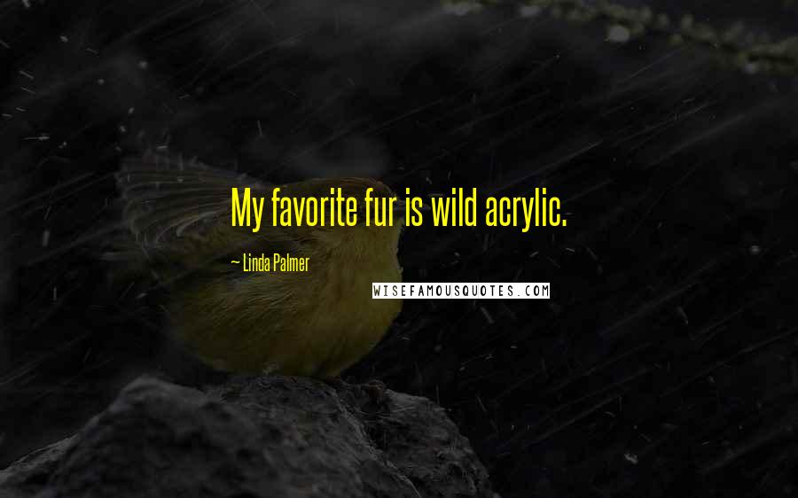 Linda Palmer Quotes: My favorite fur is wild acrylic.