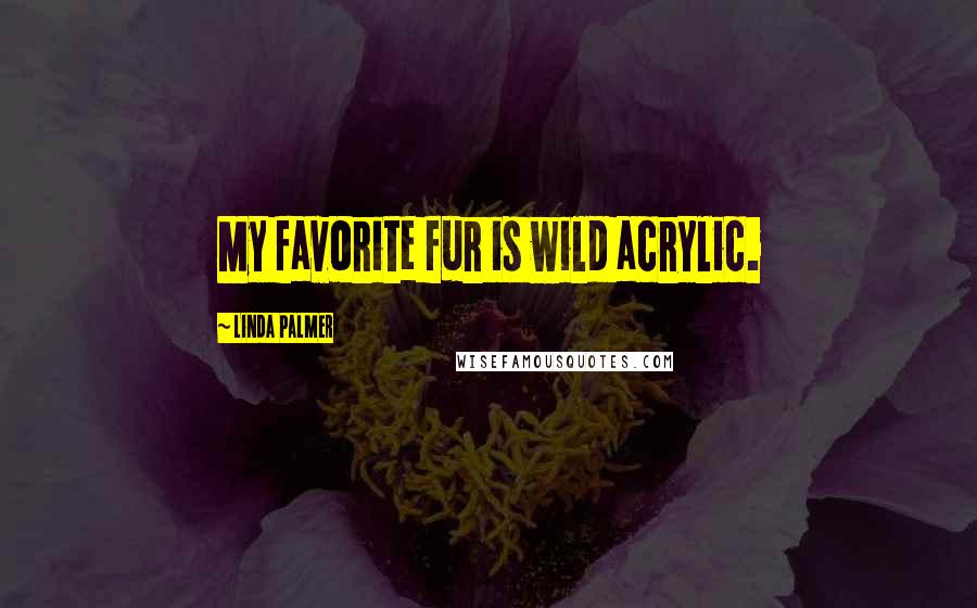 Linda Palmer Quotes: My favorite fur is wild acrylic.