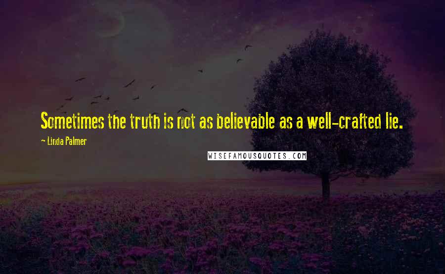 Linda Palmer Quotes: Sometimes the truth is not as believable as a well-crafted lie.