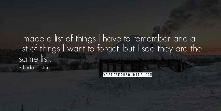 Linda Pastan Quotes: I made a list of things I have to remember and a list of things I want to forget, but I see they are the same list.