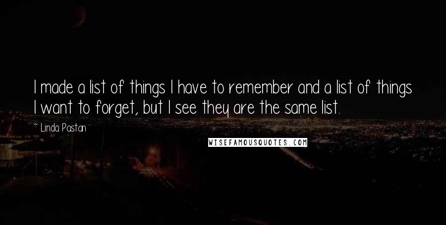 Linda Pastan Quotes: I made a list of things I have to remember and a list of things I want to forget, but I see they are the same list.