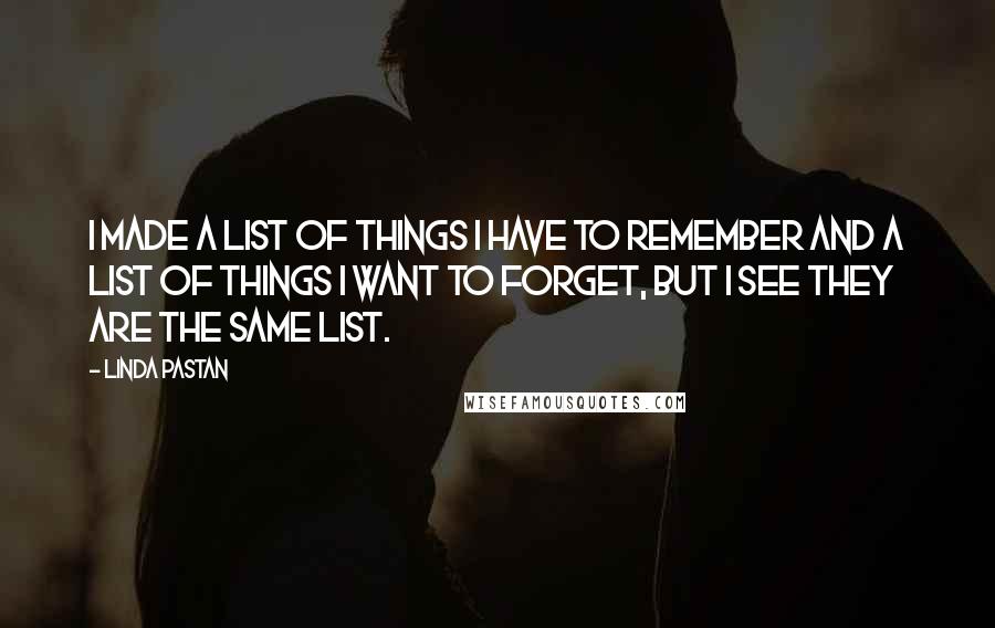 Linda Pastan Quotes: I made a list of things I have to remember and a list of things I want to forget, but I see they are the same list.