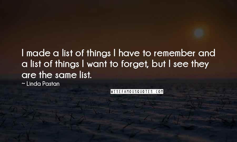 Linda Pastan Quotes: I made a list of things I have to remember and a list of things I want to forget, but I see they are the same list.