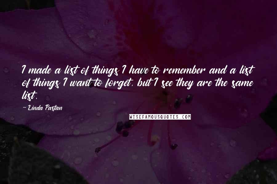 Linda Pastan Quotes: I made a list of things I have to remember and a list of things I want to forget, but I see they are the same list.