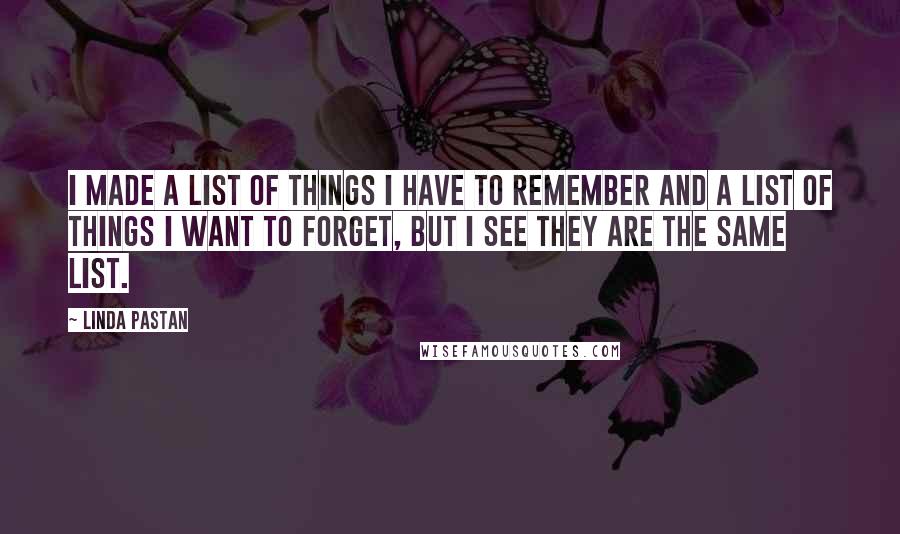 Linda Pastan Quotes: I made a list of things I have to remember and a list of things I want to forget, but I see they are the same list.