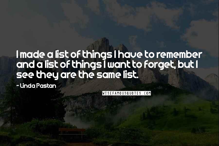 Linda Pastan Quotes: I made a list of things I have to remember and a list of things I want to forget, but I see they are the same list.