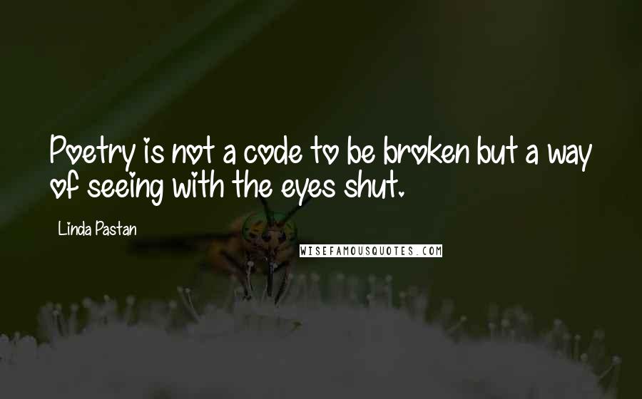 Linda Pastan Quotes: Poetry is not a code to be broken but a way of seeing with the eyes shut.