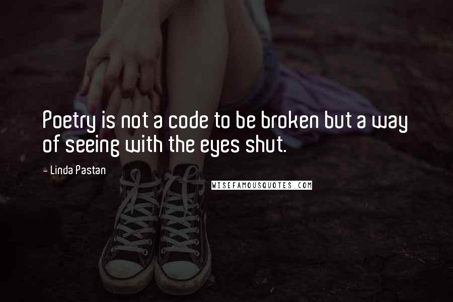 Linda Pastan Quotes: Poetry is not a code to be broken but a way of seeing with the eyes shut.