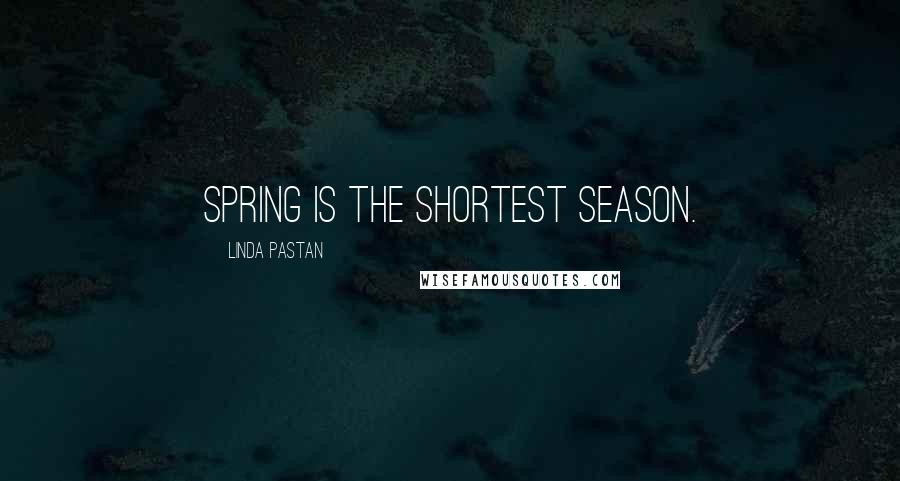 Linda Pastan Quotes: Spring is the shortest season.