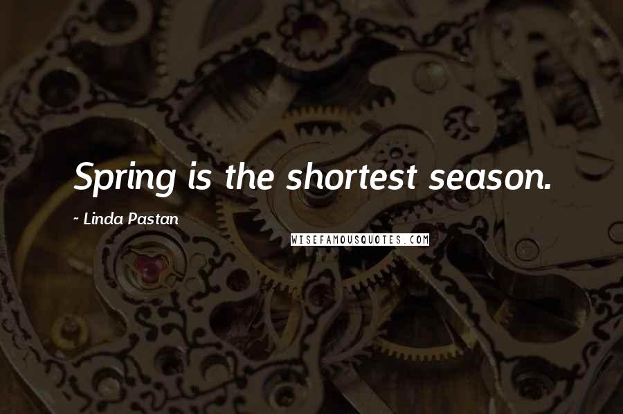 Linda Pastan Quotes: Spring is the shortest season.