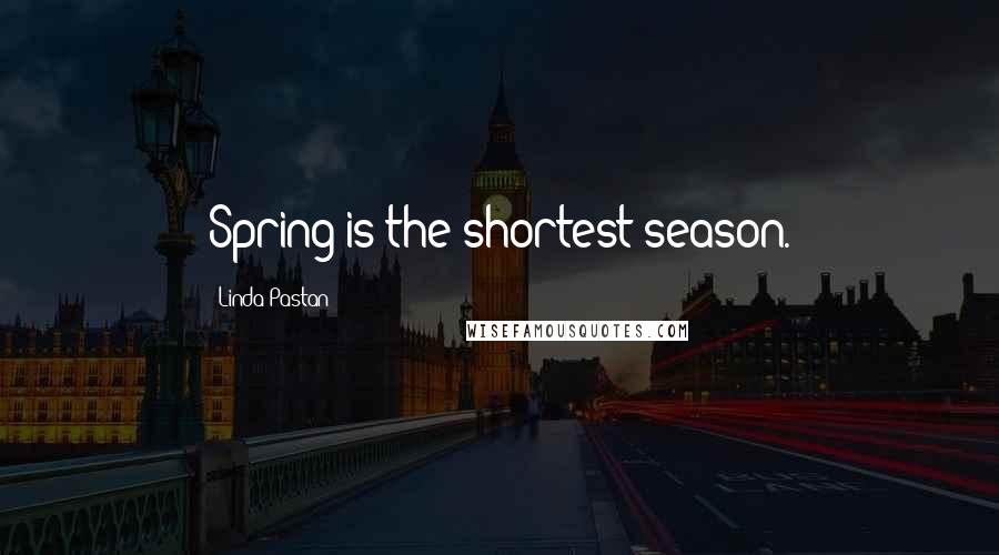 Linda Pastan Quotes: Spring is the shortest season.