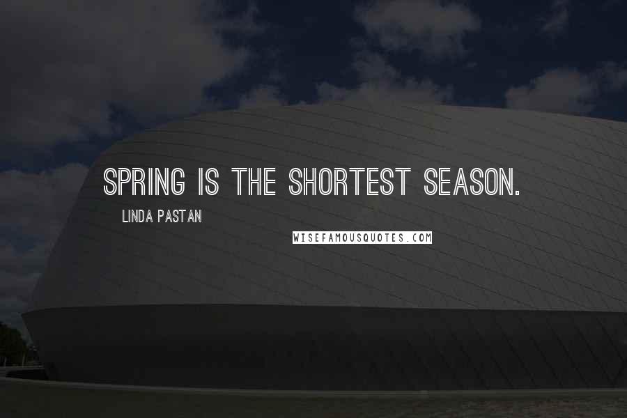 Linda Pastan Quotes: Spring is the shortest season.