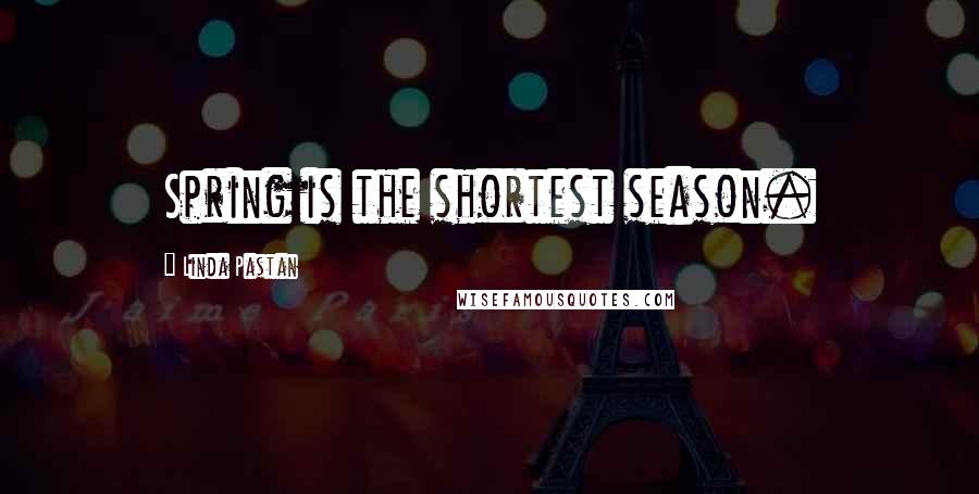 Linda Pastan Quotes: Spring is the shortest season.