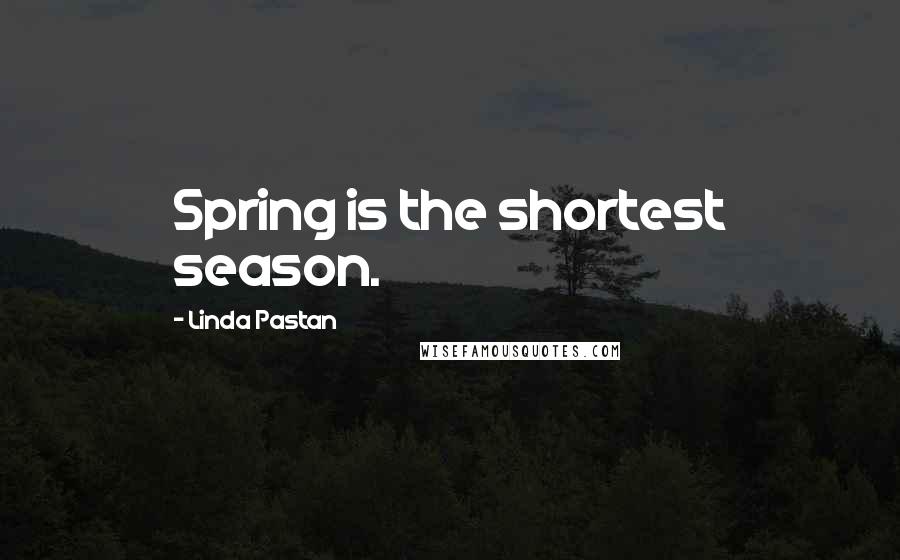 Linda Pastan Quotes: Spring is the shortest season.